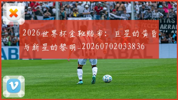 2026世界杯金靴赔率：巨星的黄昏与新星的黎明_20260702033836