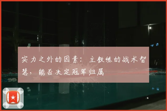 实力之外的因素:主教练的战术智慧,能否决定冠军归属