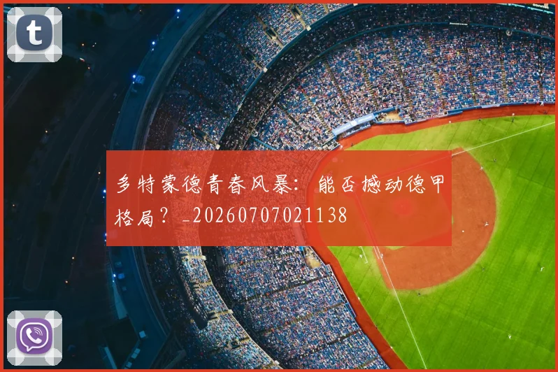 多特蒙德青春风暴：能否撼动德甲格局？_20260707021138