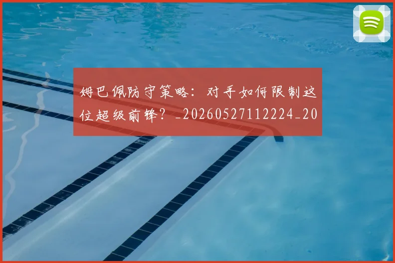 姆巴佩防守策略：对手如何限制这位超级前锋？_20260527112224_20260707142911