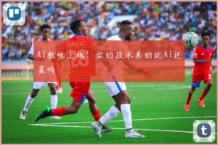 AI教练上线！你的技术真的比AI还菜吗