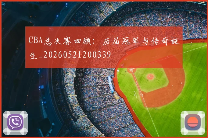 CBA总决赛回顾：历届冠军与传奇诞生_20260521200339