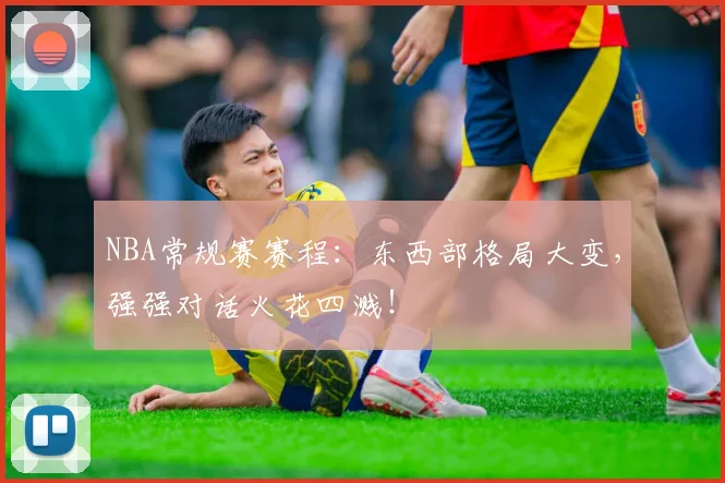 NBA常规赛赛程：东西部格局大变，强强对话火花四溅！