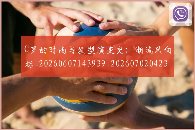 C罗的时尚与发型演变史：潮流风向标_20260607143939_20260702042307
