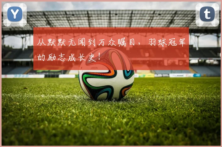 从默默无闻到万众瞩目，羽球冠军的励志成长史！