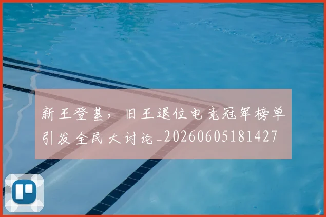 新王登基，旧王退位电竞冠军榜单引发全民大讨论_20260605181427