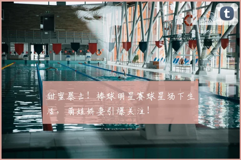 甜蜜暴击！棒球明星赛球星场下生活，萌娃娇妻引爆关注！