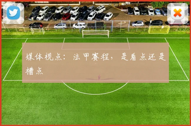 媒体视点：法甲赛程，是看点还是槽点