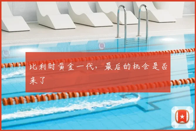 比利时黄金一代，最后的机会是否来了