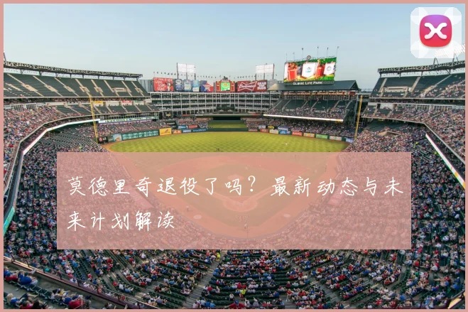 莫德里奇退役了吗？最新动态与未来计划解读