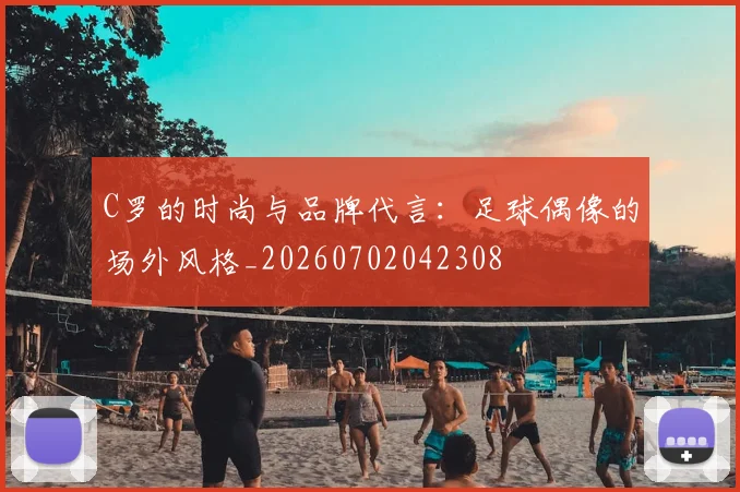 C罗的时尚与品牌代言：足球偶像的场外风格_20260702042308