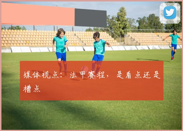 媒体视点：法甲赛程，是看点还是槽点