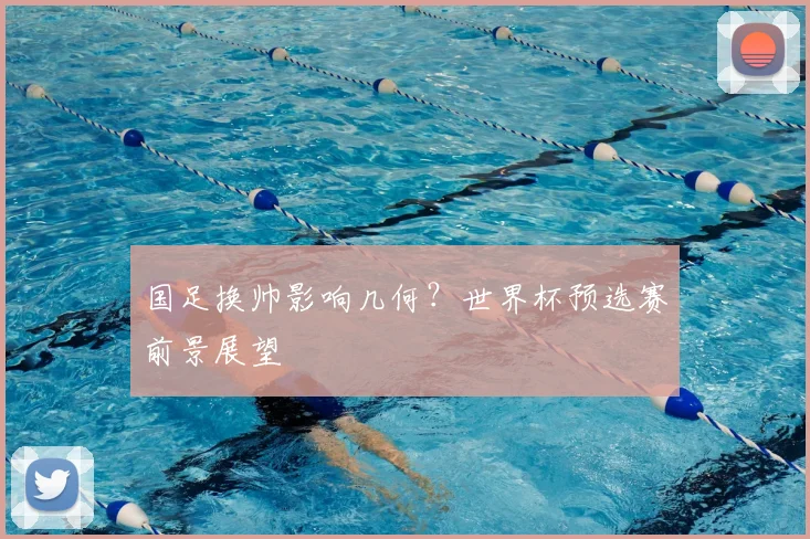 国足换帅影响几何？世界杯预选赛前景展望