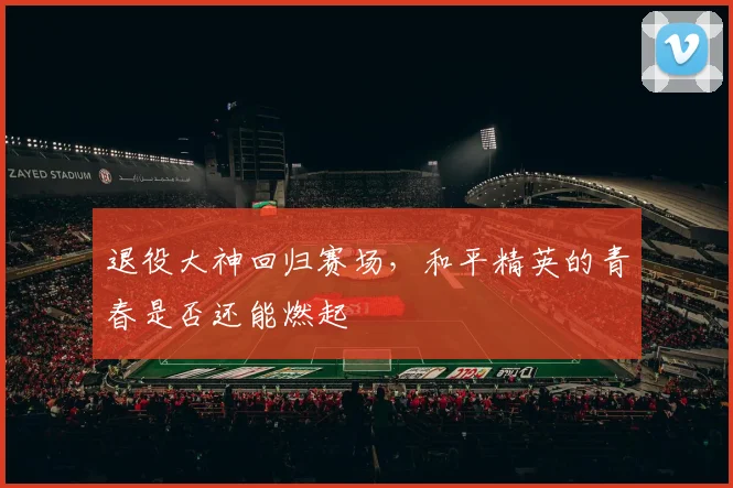 退役大神回归赛场，和平精英的青春是否还能燃起