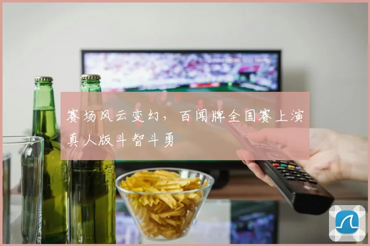 赛场风云变幻，百闻牌全国赛上演真人版斗智斗勇