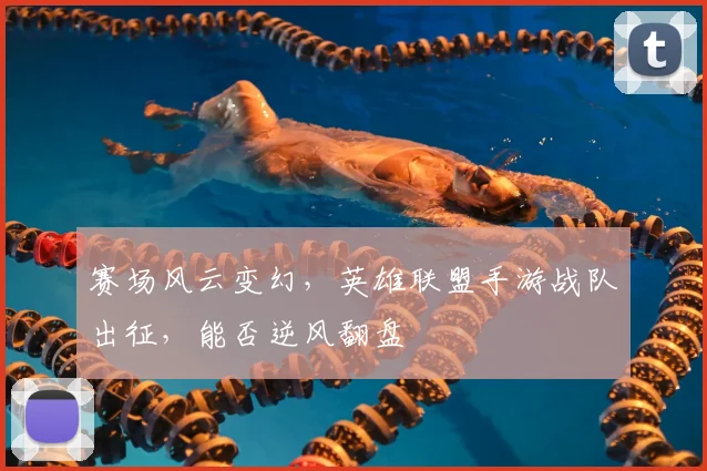 赛场风云变幻，英雄联盟手游战队出征，能否逆风翻盘